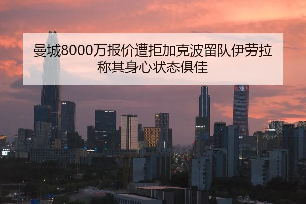 曼城8000万报价遭拒加克波留队伊劳拉称其身心状态俱佳
